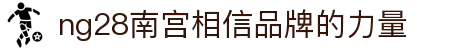 ng28(南宫)相信品牌的力量